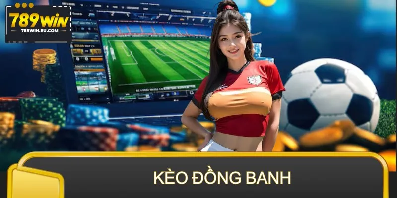 Kèo Đồng Banh – Bí Quyết Đọc Kèo Chuẩn, Chốt Cửa Tự Tin